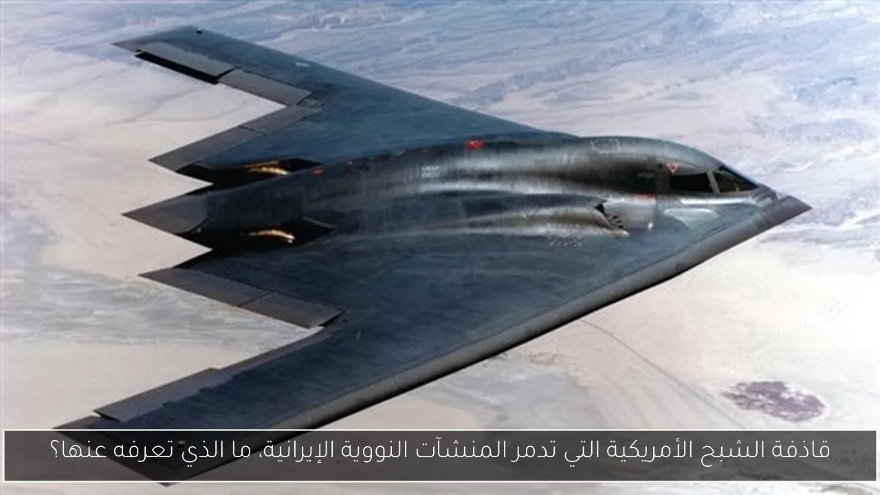 قاذفة الشبح الأمريكية التي تدمر المنشآت النووية الإيرانية، ما الذي تعرفه عنها؟